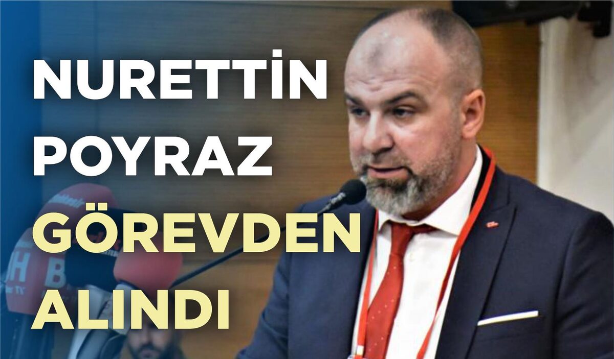 NURETTİN POYRAZ GÖREVDEN ALINDI