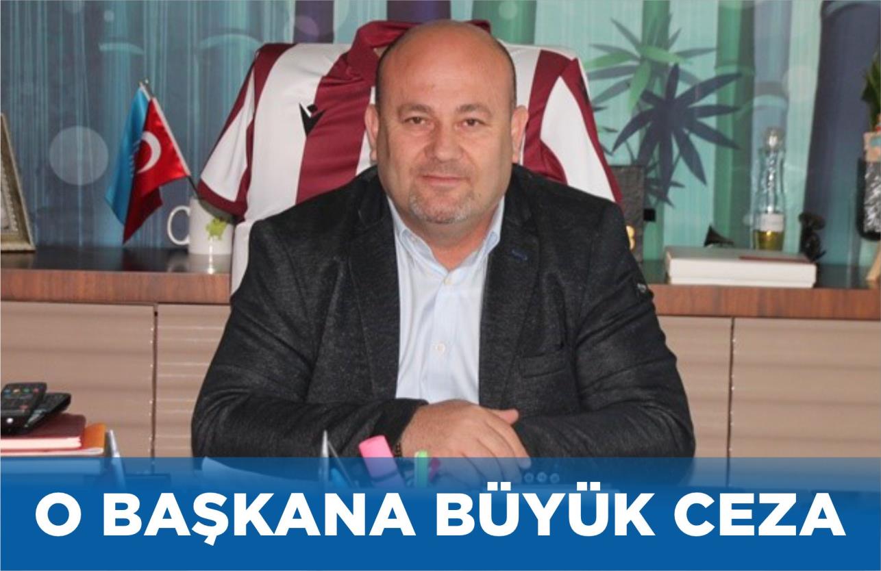 O BAŞKANA BÜYÜK CEZA VERİLDİ