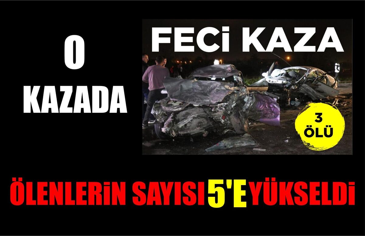 O KAZADA YAŞAMINI YİTİRENLERİN SAYISI 5’E YÜKSELDİ  