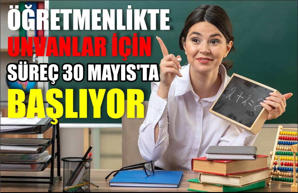 ÖĞRETMENLİKTE UNVANLAR İÇİN SÜREÇ 30 MAYIS’TA BAŞLIYOR