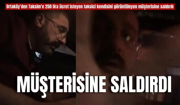 ORTAKÖY’DEN TAKSİM’E 250 LİRA ÜCRET İSTEYEN TAKSİCİ MÜŞTERİSİNE SALDIRDI