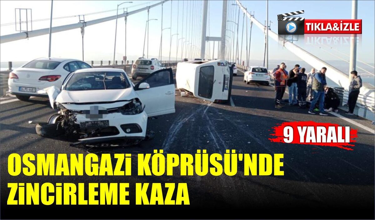 OSMANGAZİ KÖPRÜSÜ’NDE ZİNCİRLEME KAZA: 9 YARALI  