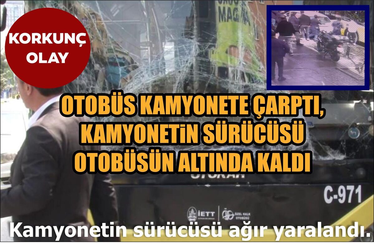 OTOBÜS KAMYONETE ÇARPTI, KAMYONETİN SÜRÜCÜSÜ OTOBÜSÜN ALTINDA KALDI