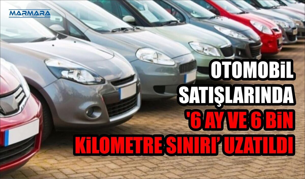 OTOMOBİL SATIŞLARINDA '6 AY VE 6 BİN KİLOMETRE SINIRI' UZATILDI