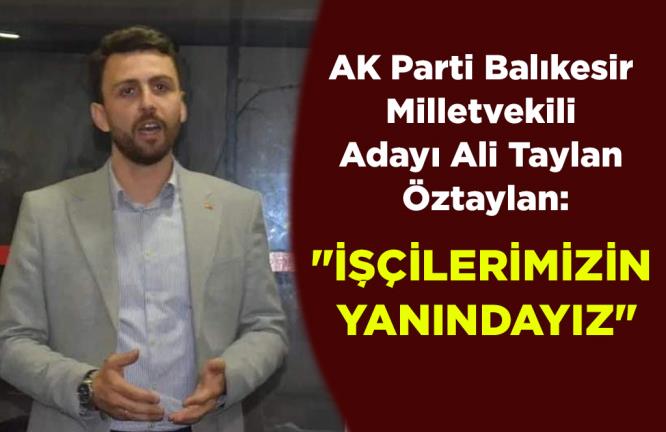 ÖZTAYLAN:”İŞÇİLERİMİZİN YANINDAYIZ”