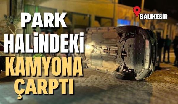 PARK HALİNDEKİ KAMYONA ÇARPTI