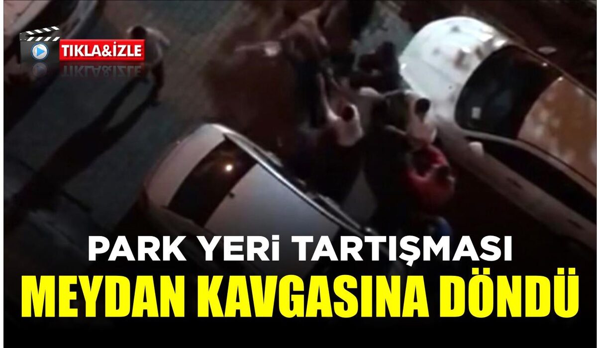 PARK YERİ TARTIŞMASI MEYDAN KAVGASINA DÖNDÜ