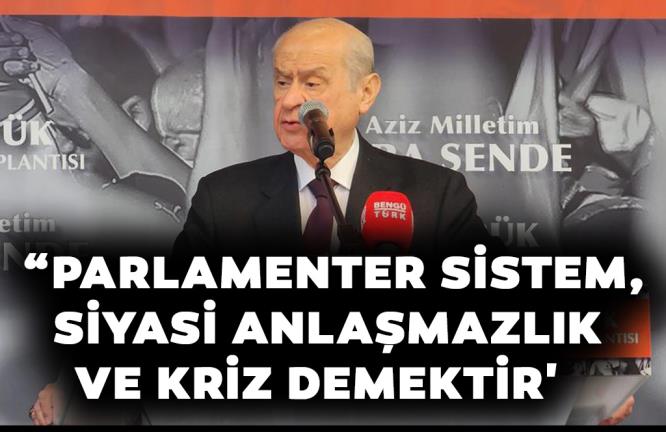 “PARLAMENTER SİSTEM, SİYASİ ANLAŞMAZLIK VE KRİZ DEMEKTİR’