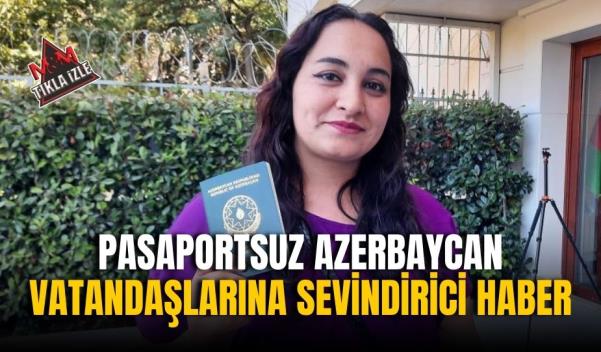 PASAPORTSUZ AZERBAYCAN VATANDAŞLARINA SEVİNDİRİCİ HABER