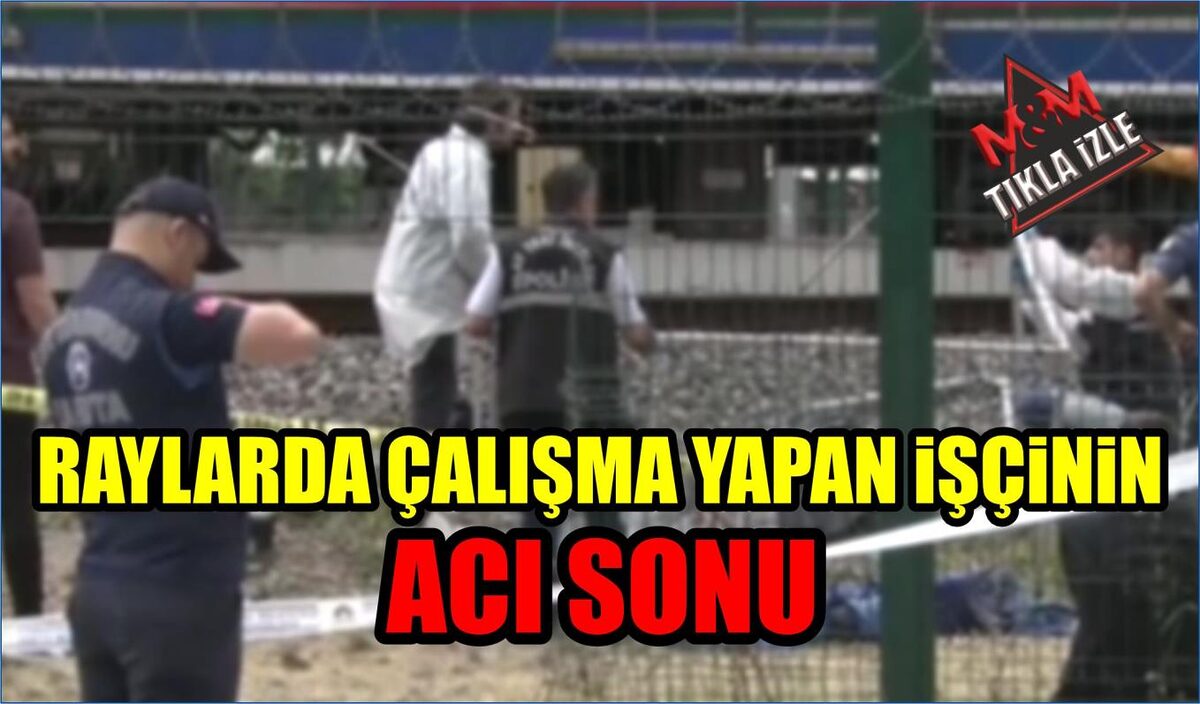 RAYLARDA ÇALIŞMA YAPAN İŞÇİNİN ACI SONU