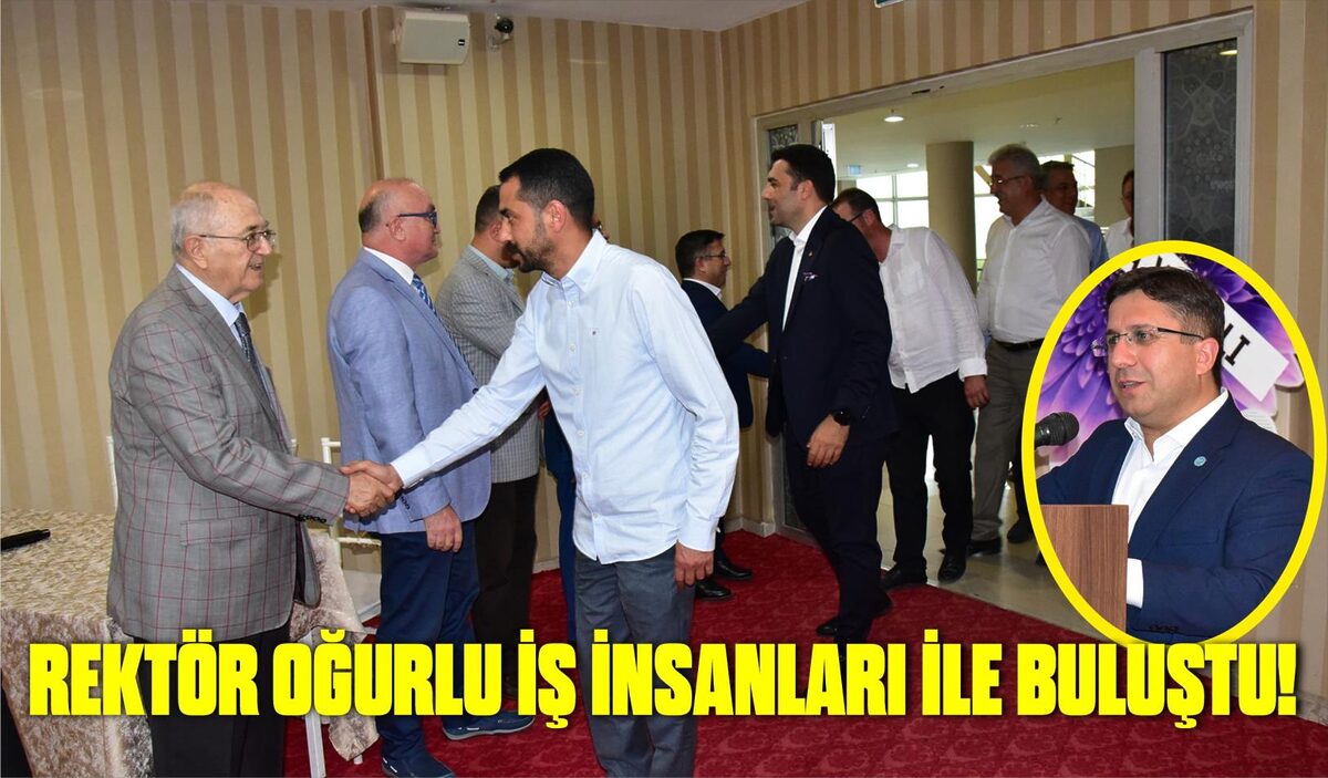 REKTÖR OĞURLU İŞ İNSANLARI İLE BULUŞTU!