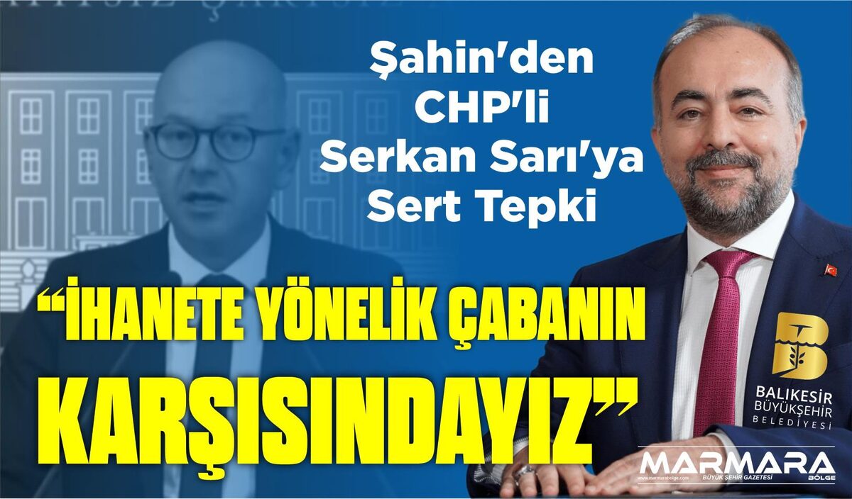 ŞAHİN’DEN CHP’Lİ SERKAN SARI’YA SERT TEPKİ: “İHANETE YÖNELİK ÇABANIN KARŞISINDAYIZ”