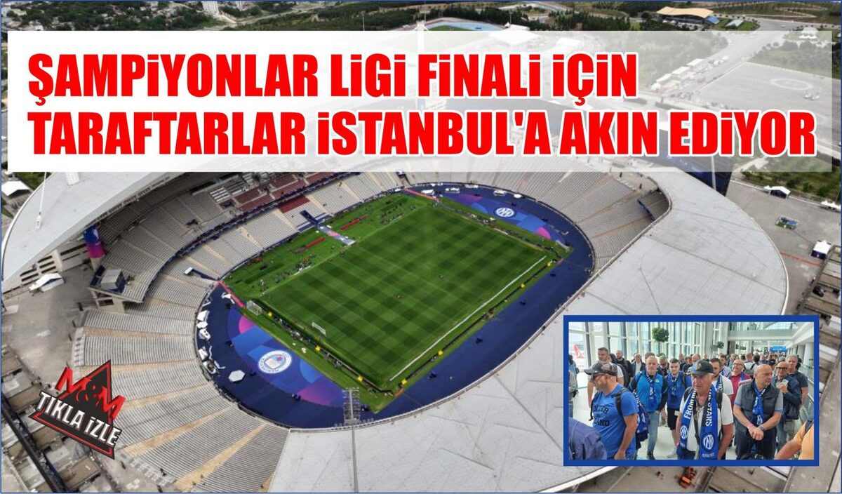 ŞAMPİYONLAR LİGİ FİNALİ İÇİN TARAFTARLAR İSTANBUL'A AKIN EDİYOR 