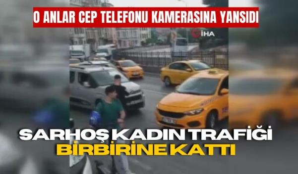 SARHOŞ KADIN TRAFİĞİ BİRBİRİNE KATTI