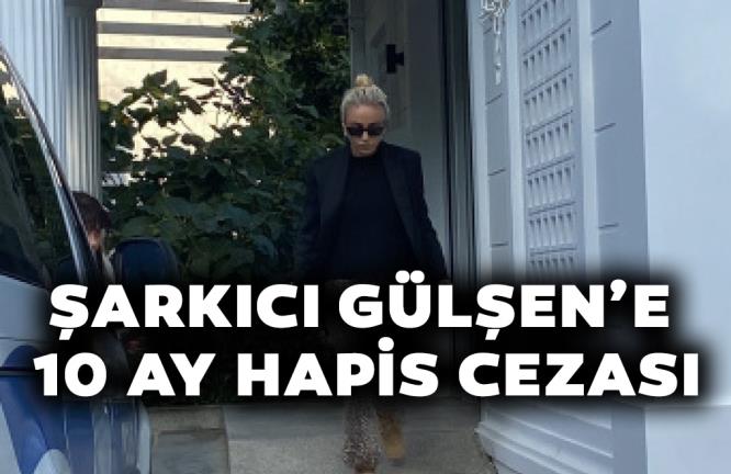 ŞARKICI GÜLŞEN’E 10 AY HAPİS CEZASI