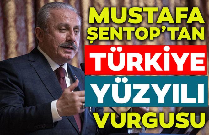 ŞENTOP’TAN TÜRKİYE YÜZYILI VURGUSU