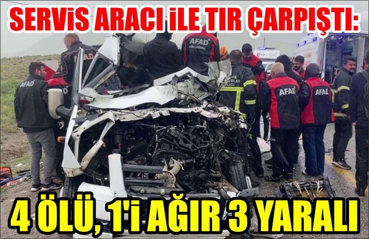 SERVİS ARACI İLE TIR ÇARPIŞTI: 4 ÖLÜ, 1’İ AĞIR 3 YARALI  