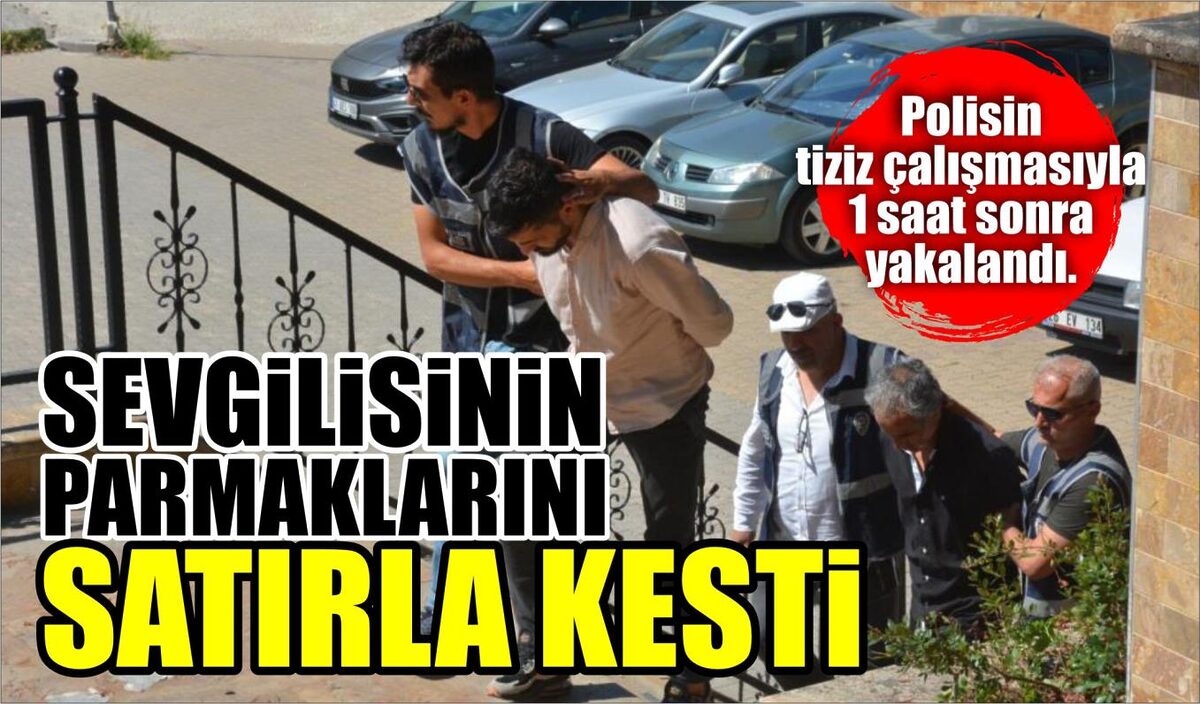 SEVGİLİSİNİN PARMAKLARINI SATIRLA KESTİ  