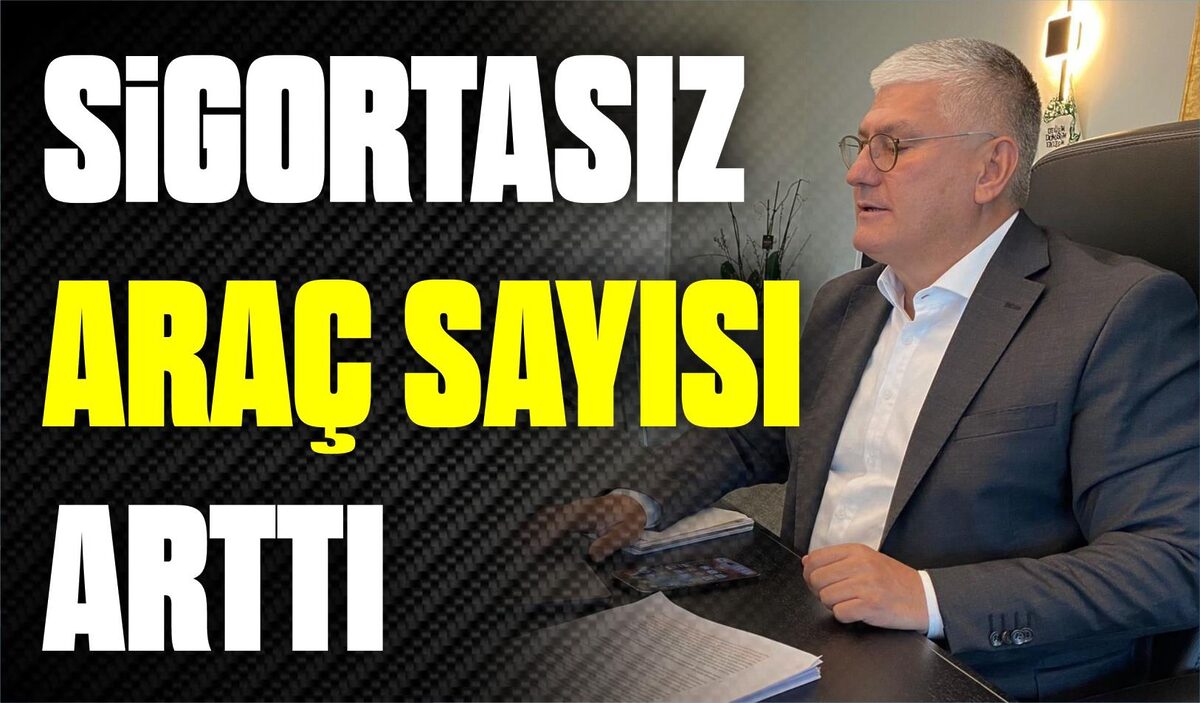 SİGORTASIZ ARAÇ SAYISINDA YÜZDE YİRMİLİK ARTIŞ