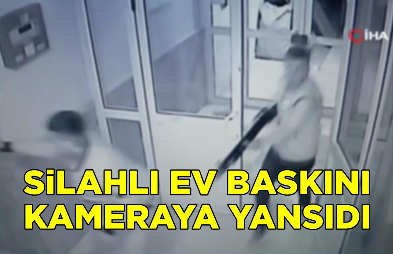 SİLAHLI EV BASKINI KAMERAYA YANSIDI