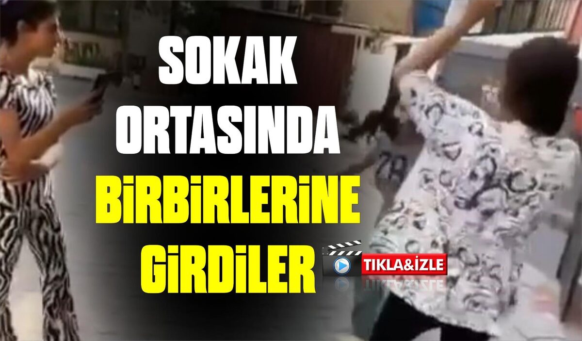 SOKAK ORTASINDA BİRBİRLERİNE GİRDİLER