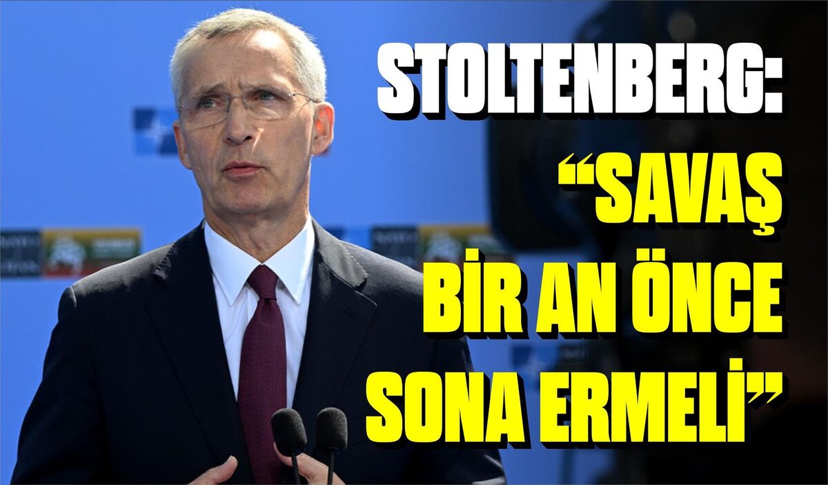 STOLTENBERG: “SAVAŞ BİR AN ÖNCE SONA ERMELİ”