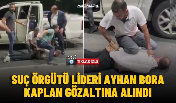 SUÇ ÖRGÜTÜ LİDERİ AYHAN BORA KAPLAN GÖZALTINA ALINDI