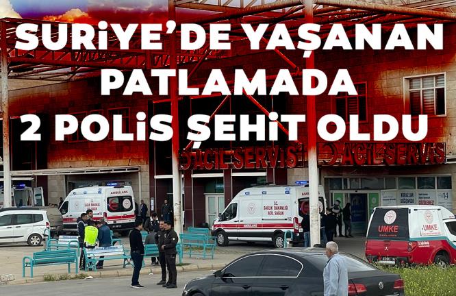 SURİYE’DE YAŞANAN PATLAMADA 2 POLİS ŞEHİT OLDU