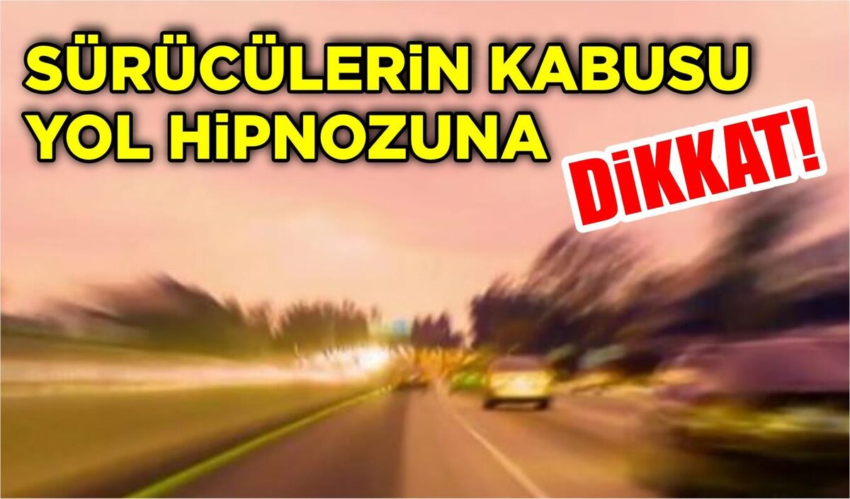 SÜRÜCÜLERİNİN KABUSU YOL HİPNOZUNA DİKKAT!