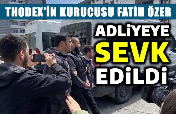 THODEX’İN KURUCUSU FARUK FATİH ÖZER ADLİYEYE SEVK EDİLDİ