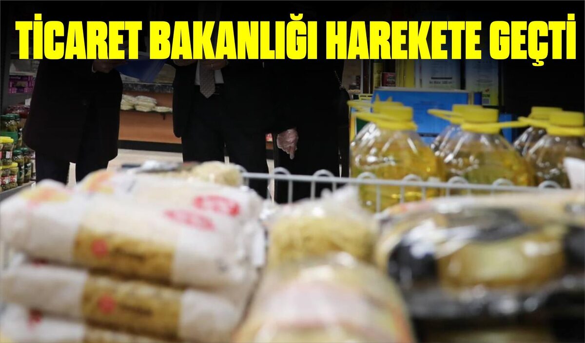 TİCARET BAKANLIĞI HAREKETE GEÇTİ