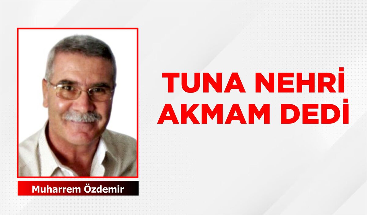 TUNA NEHRİ AKMAM DEDİ