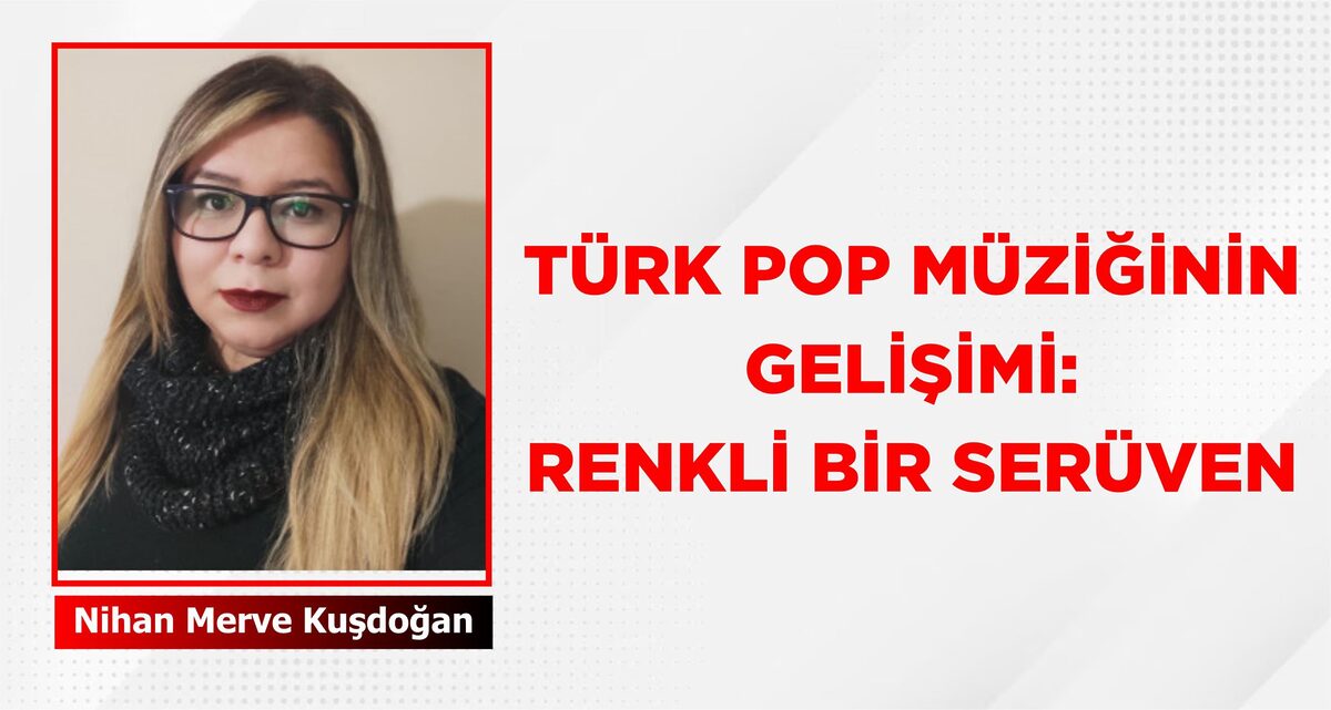 TÜRK POP MÜZİĞİNİN GELİŞİMİ: RENKLİ BİR SERÜVEN