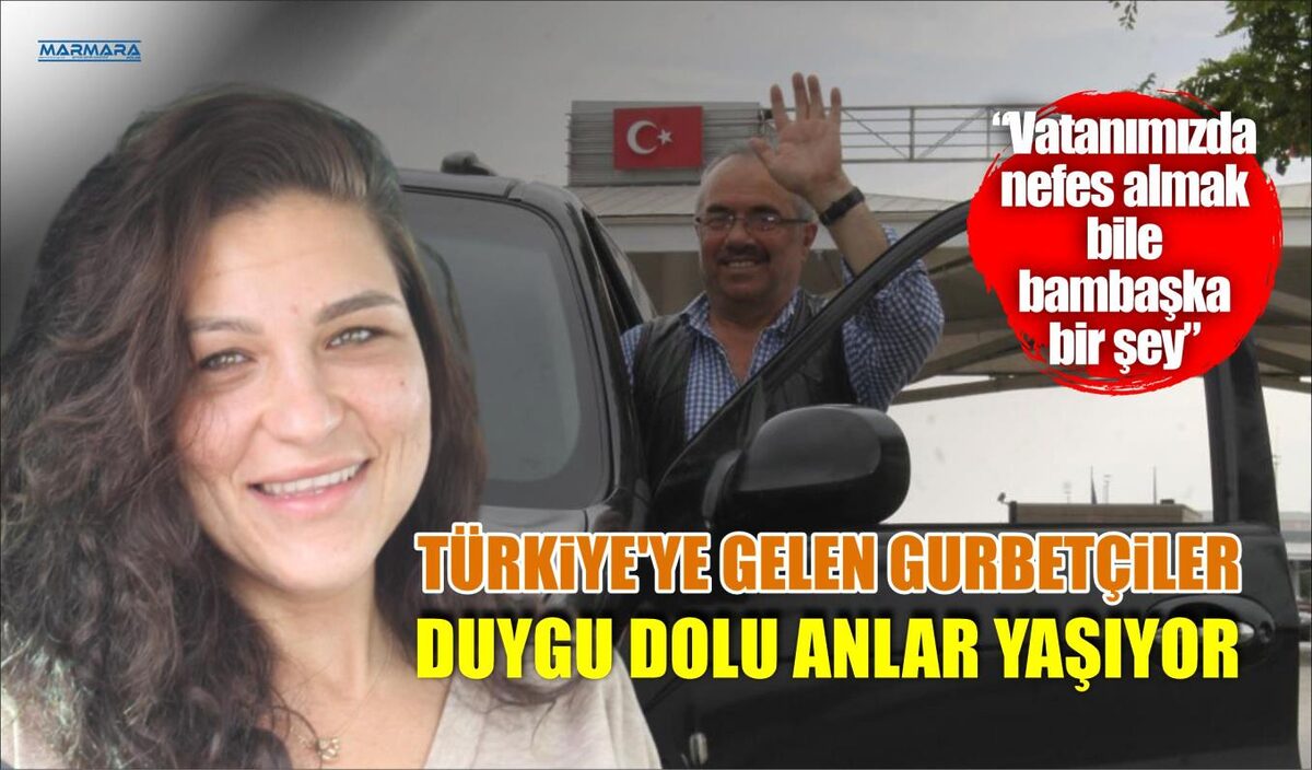 TÜRKİYE’YE GELEN GURBETÇİLER DUYGU DOLU ANLAR YAŞIYOR