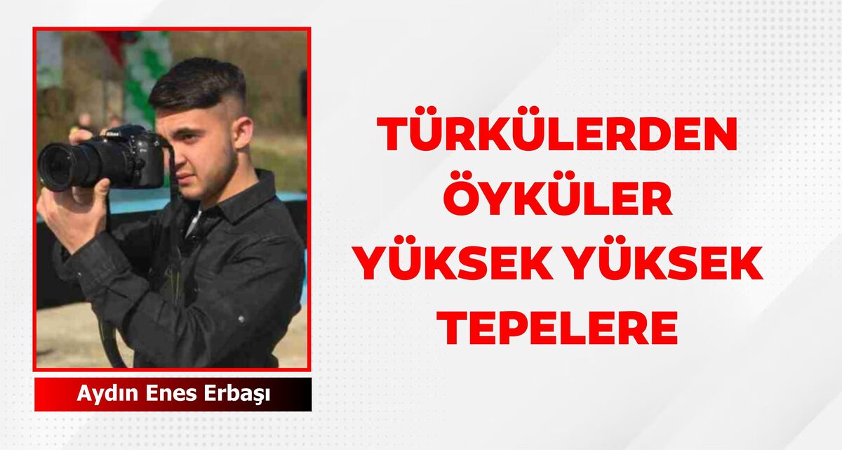 TÜRKÜLERDEN ÖYKÜLER YÜKSEK YÜKSEK TEPELERE