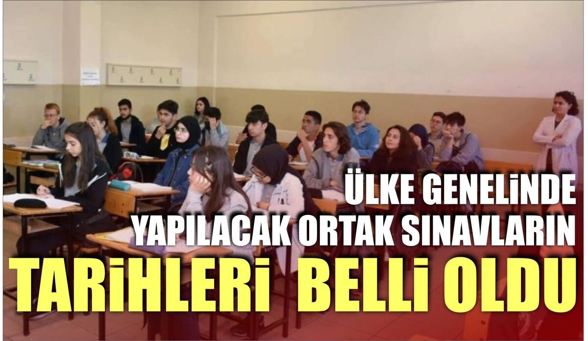 ÜLKE GENELİNDE YAPILACAK ORTAK SINAVLARIN TARİHLERİ BELLİ OLDU  