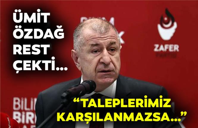 ÜMİT ÖZDAĞ REST ÇEKTİ… “TALEPLERİMİZ KARŞILANMAZSA…”