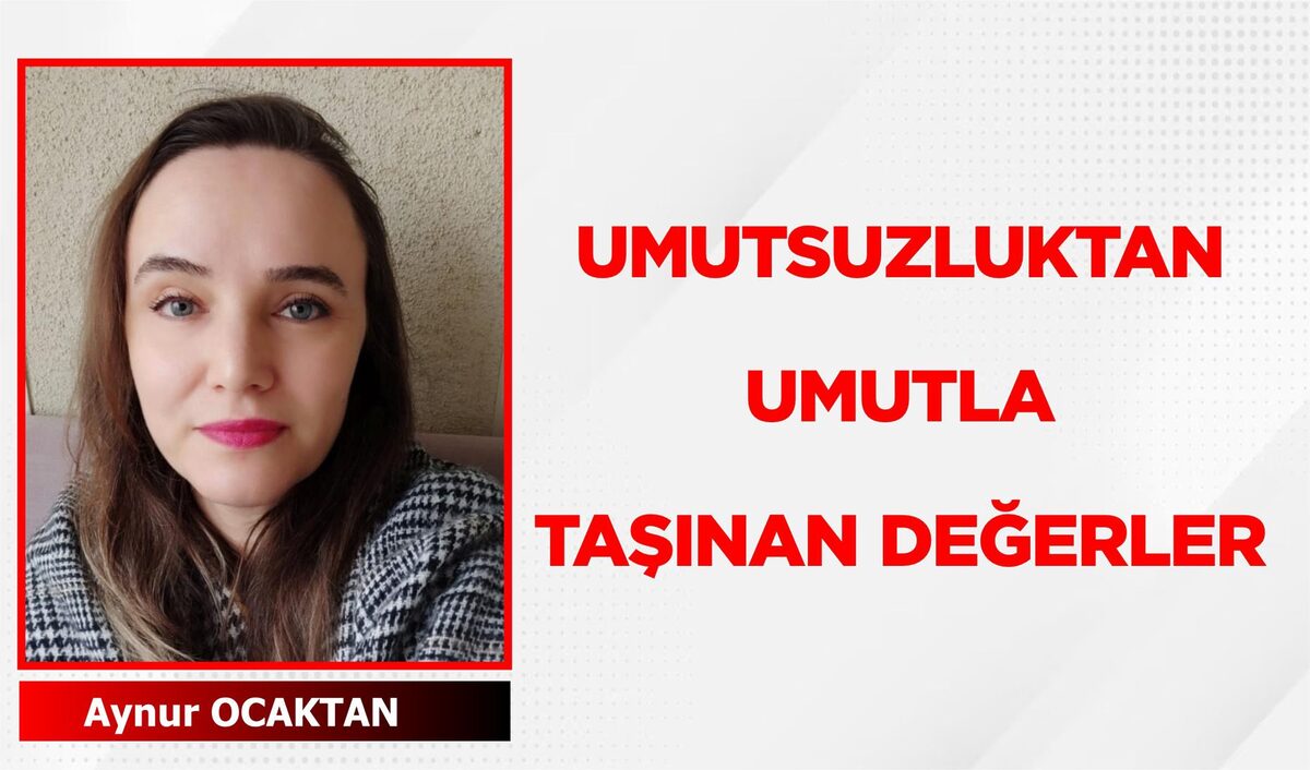 UMUTSUZLUKTAN UMUTLA TAŞINAN DEĞERLER