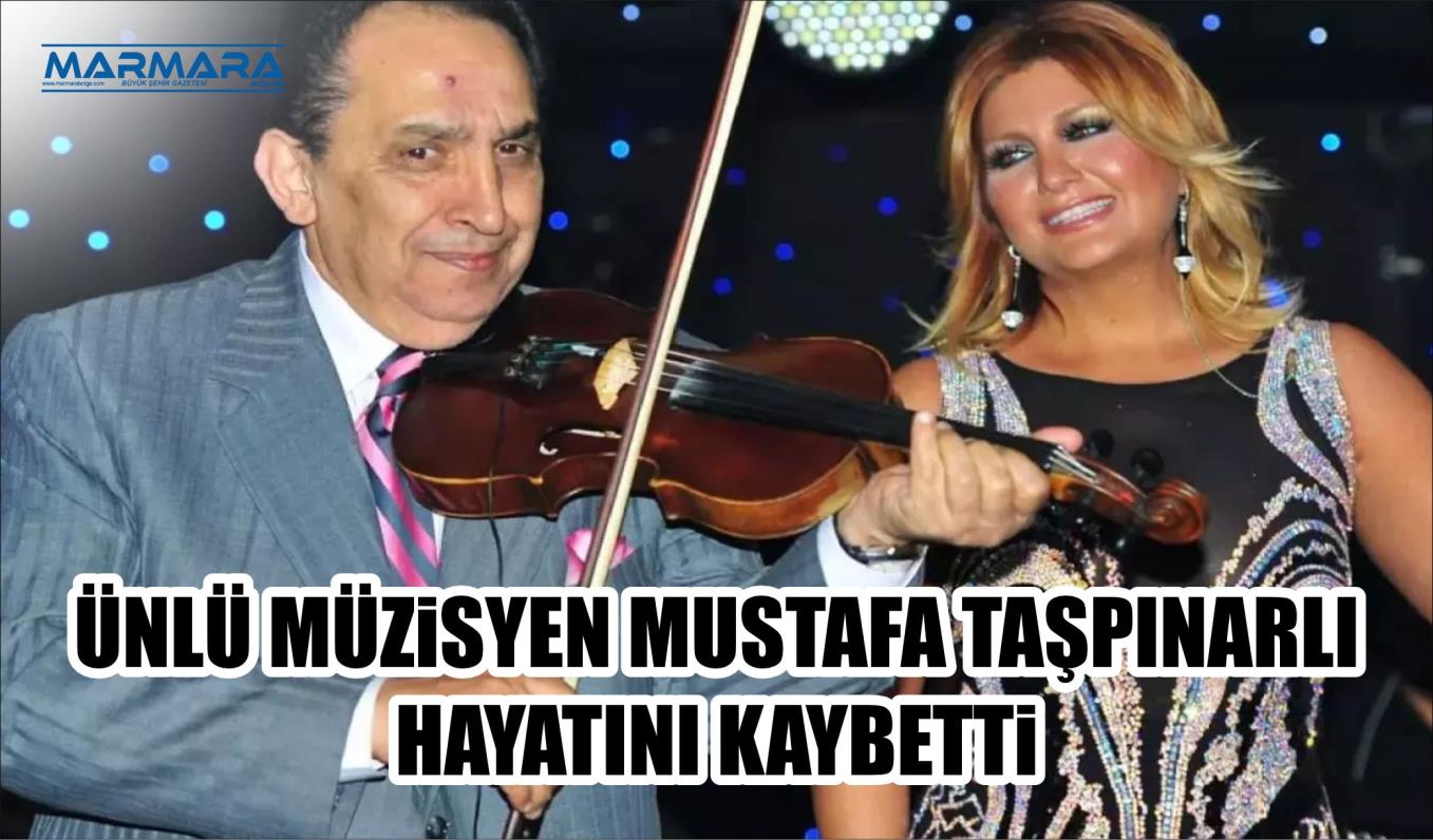 ÜNLÜ MÜZİSYEN MUSTAFA TAŞPINARLI HAYATINI KAYBETTİ