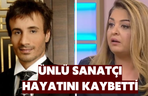 ÜNLÜ SANATÇI HAYATINI KAYBETTİ