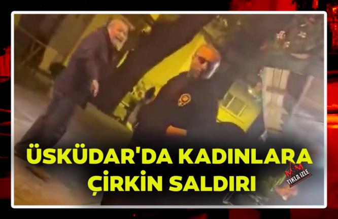 ÜSKÜDAR’DA KADINLARA ÇİRKİN SALDIRI: MEKANDAN KOVMAYA ÇALIŞTI