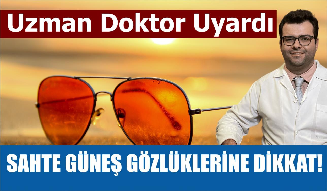 UZMAN DOKTOR UYARDI SAHTE GÜNEŞ GÖZLÜKLERİNE DİKKAT!