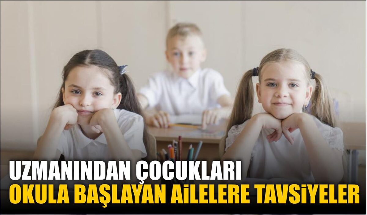 UZMANINDAN ÇOCUKLARI OKULA YENİ BAŞLAYAN AİLELERE TAVSİYELER