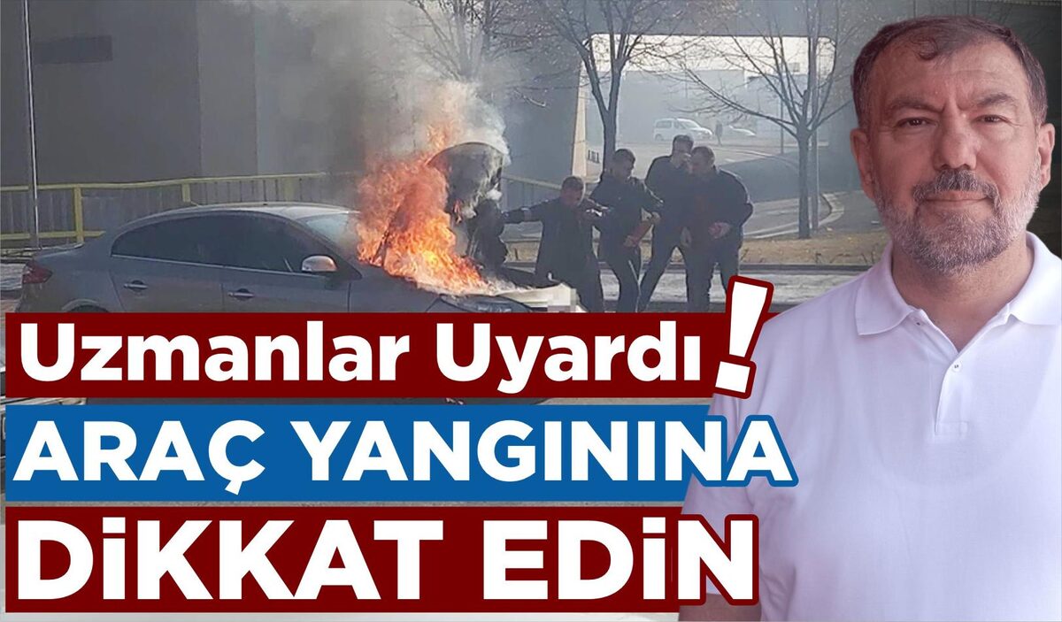 UZMANLAR UYARDI: ARAÇ YANGININA DİKKAT!