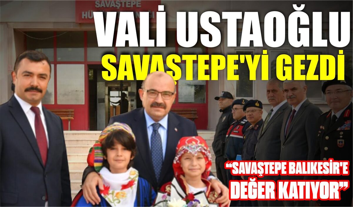 VALİ USTAOĞLU SAVAŞTEPE’Yİ GEZDİ