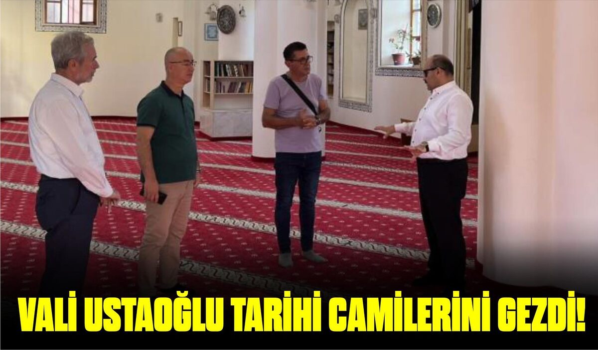 VALİ USTAOĞLU TARİHİ CAMİLERİNİ GEZDİ!