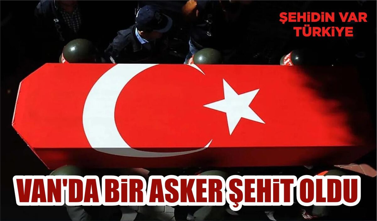 VAN’DA BİR ASKER ŞEHİT OLDU  