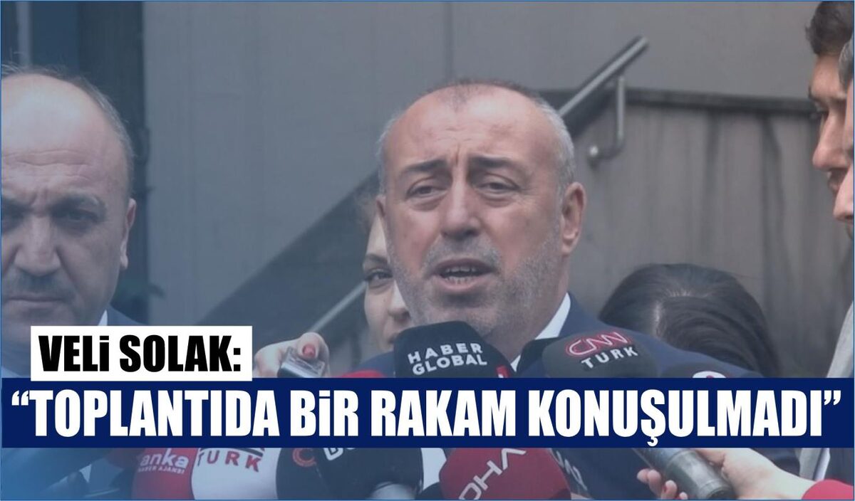 VELİ SOLAK: “TOPLANTIDA BİR RAKAM KONUŞULMADI”  