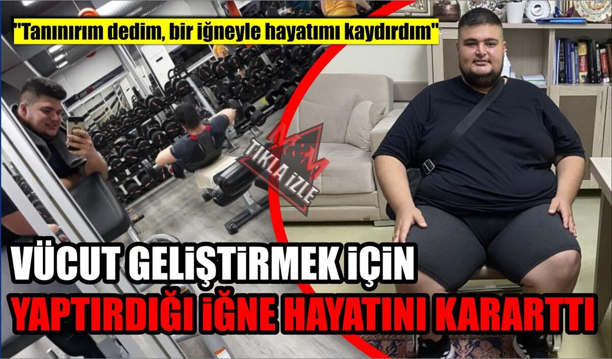 VÜCUT GELİŞTİRME YARIŞMASI İÇİN YAPTIRDIĞI İĞNE HAYATINI KARARTTI  “Tanınırım dedim, bir iğneyle hayatımı kaydırdım”  