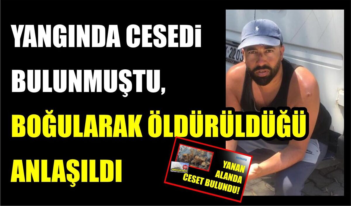 YANGINDA CESEDİ BULUNMUŞTU, BOĞULARAK ÖLDÜRÜLDÜĞÜ ANLAŞILDI